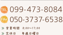 099-473-8084 050-3737-6538 営業時間　8:00～17:00 定休日　　毎週日曜日