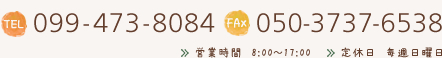 099-473-8084 050-3737-6538 営業時間　8:00～17:00 定休日　毎週日曜日